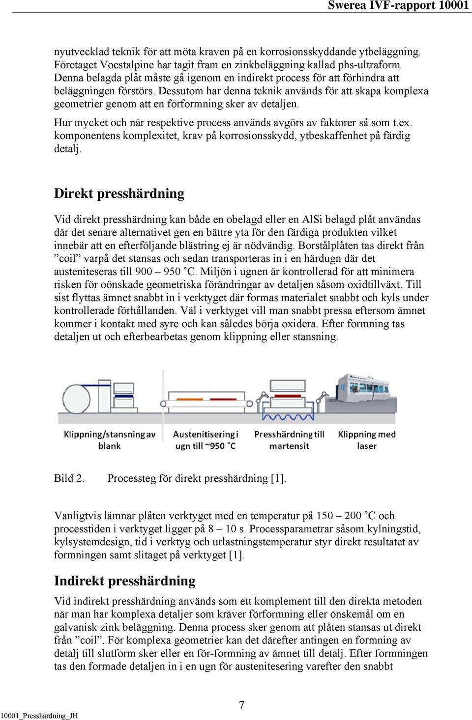 Dessutom har denna teknik används för att skapa komplexa geometrier genom att en förformning sker av detaljen. Hur mycket och när respektive process används avgörs av faktorer så som t.ex. komponentens komplexitet, krav på korrosionsskydd, ytbeskaffenhet på färdig detalj.