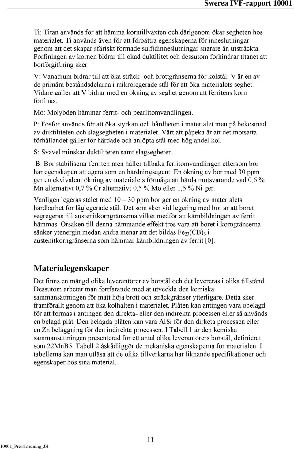 Förfiningen av kornen bidrar till ökad duktilitet och dessutom förhindrar titanet att borförgiftning sker. V: Vanadium bidrar till att öka sträck- och brottgränserna för kolstål.