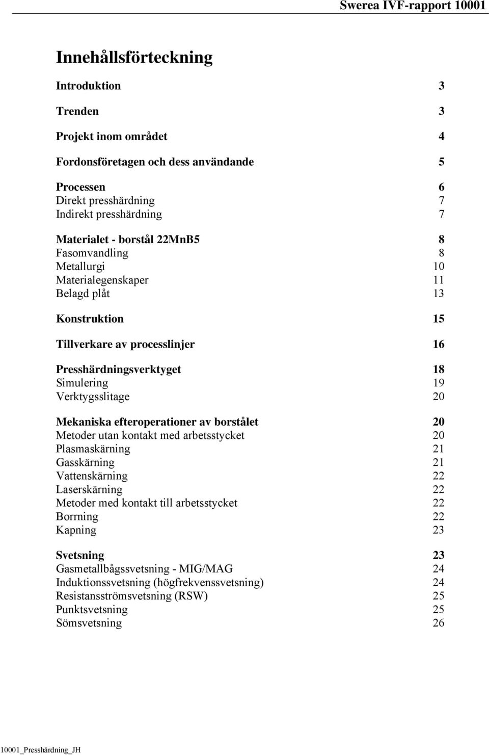 Verktygsslitage 20 Mekaniska efteroperationer av borstålet 20 Metoder utan kontakt med arbetsstycket 20 Plasmaskärning 21 Gasskärning 21 Vattenskärning 22 Laserskärning 22 Metoder med