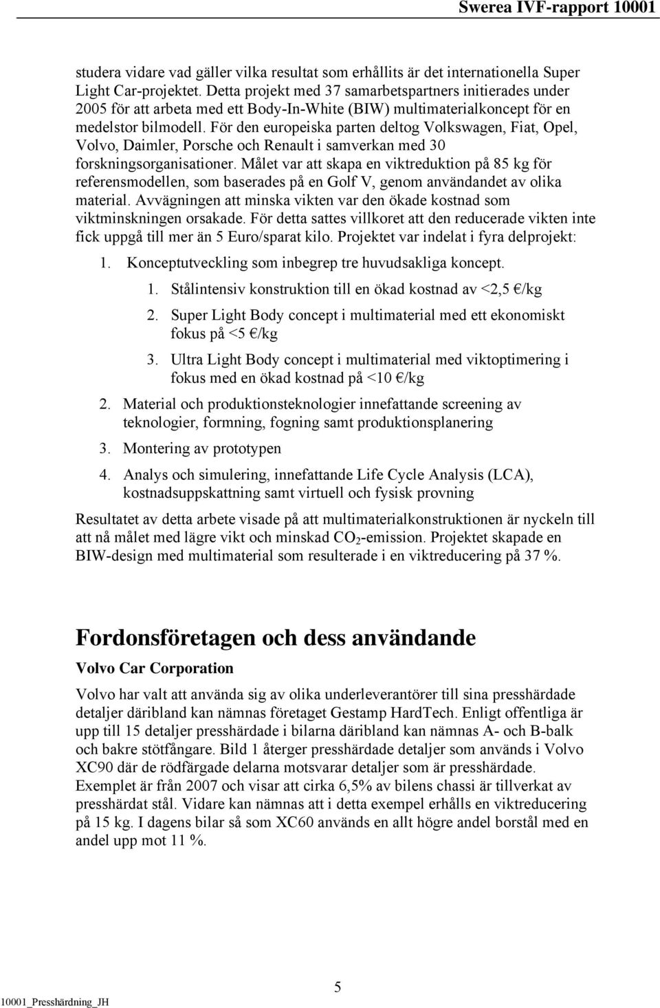 För den europeiska parten deltog Volkswagen, Fiat, Opel, Volvo, Daimler, Porsche och Renault i samverkan med 30 forskningsorganisationer.