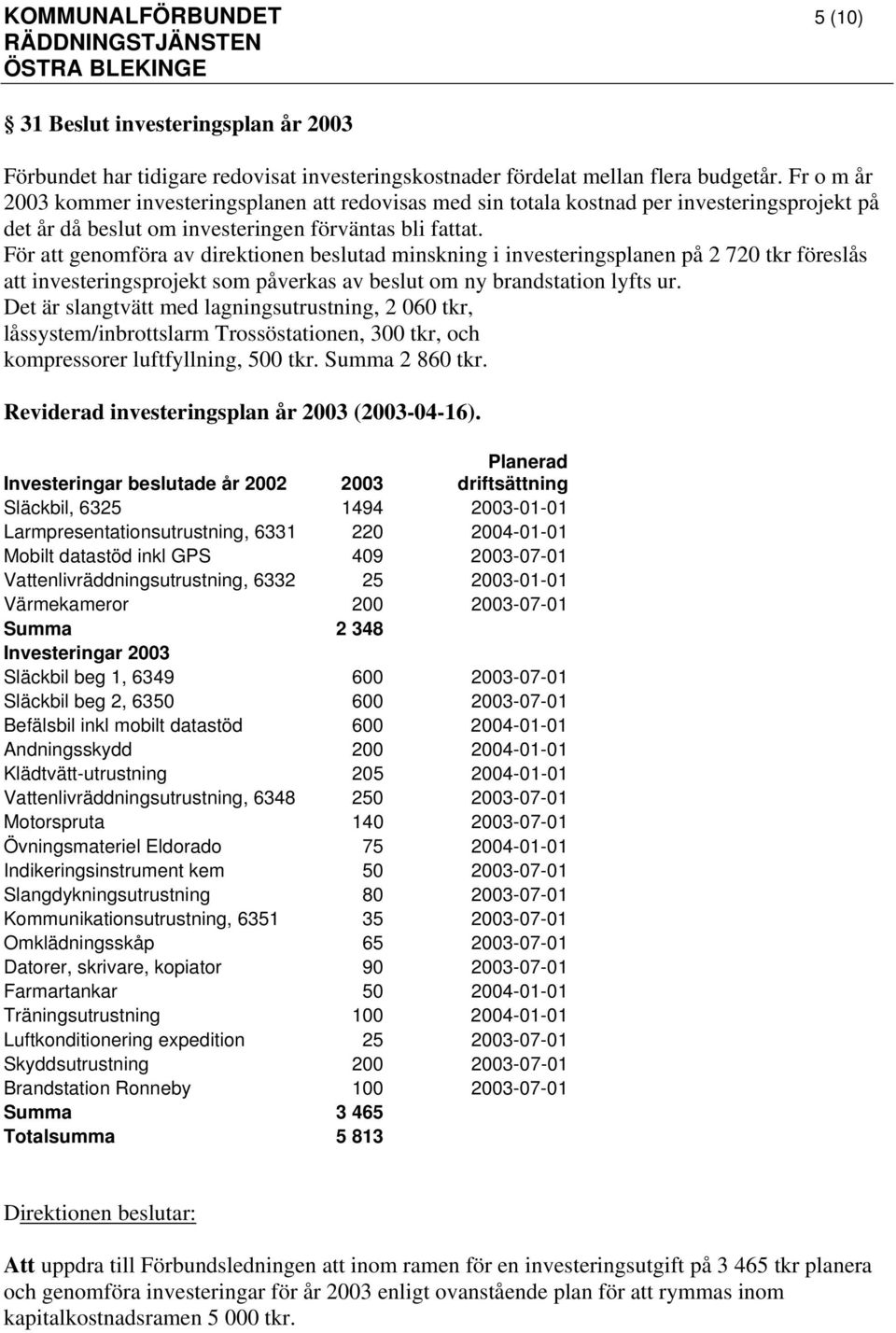 För att genomföra av direktionen beslutad minskning i investeringsplanen på 2 720 tkr föreslås att investeringsprojekt som påverkas av beslut om ny brandstation lyfts ur.