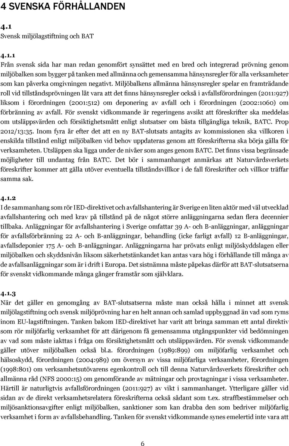 1 Från svensk sida har man redan genomfört synsättet med en bred och integrerad prövning genom miljöbalken som bygger på tanken med allmänna och gemensamma hänsynsregler för alla verksamheter som kan