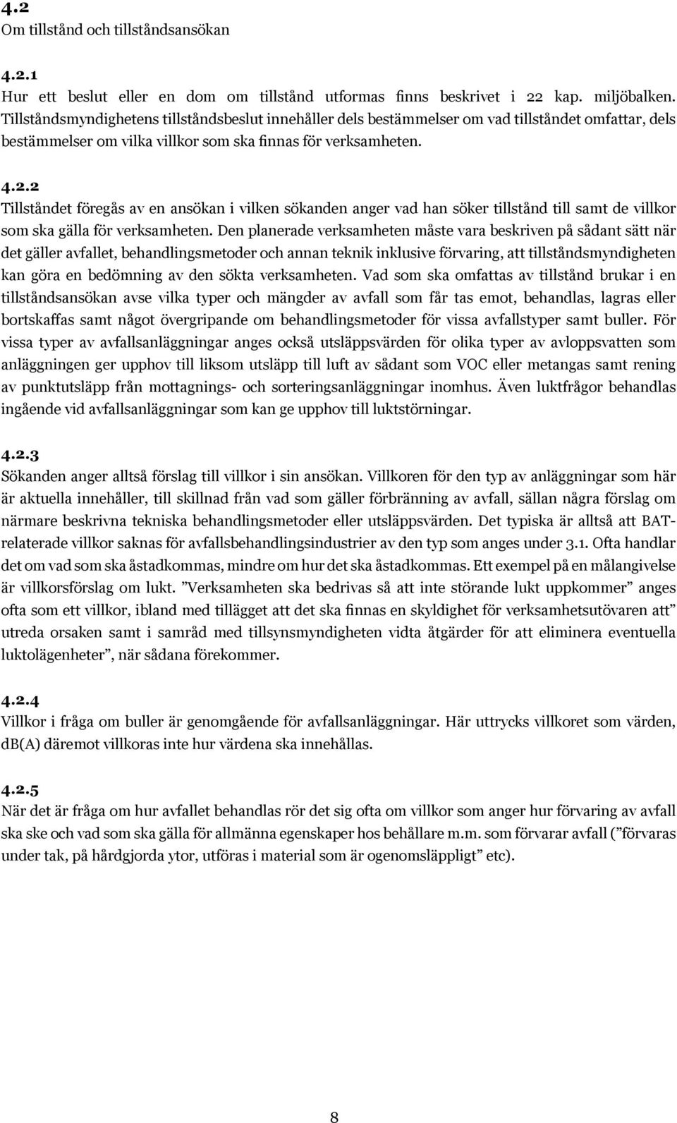 2 Tillståndet föregås av en ansökan i vilken sökanden anger vad han söker tillstånd till samt de villkor som ska gälla för verksamheten.