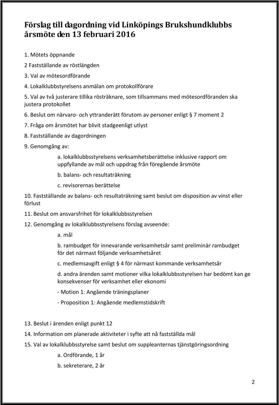 Beslut om närvaro och yttranderätt förutom av personer enligt 7 moment 2 7. Fråga om årsmötet har blivit stadgeenligt utlyst 8. Fastställande av dagordningen 9. Genomgång av: a.