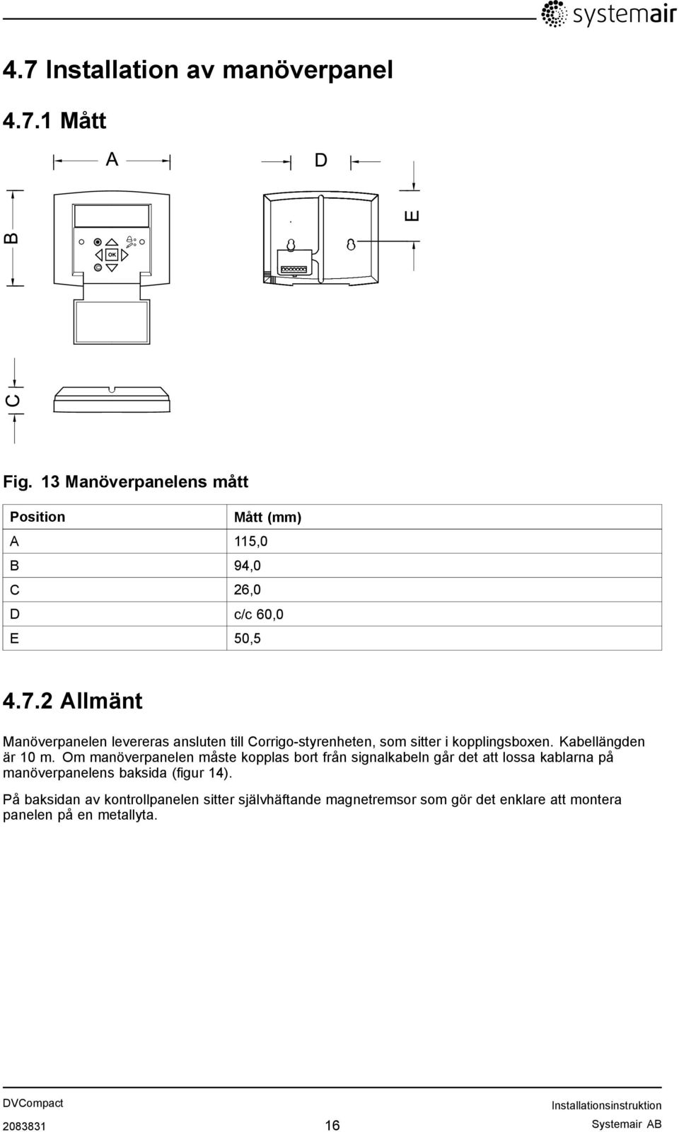 2 Allmänt Manöverpanelen levereras ansluten till Corrigo-styrenheten, som sitter i kopplingsboxen. Kabellängden är 10 m.