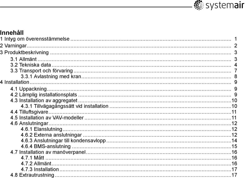 ..11 4.5 Installation av VAV-modeller...11 4.6 Anslutningar...12 4.6.1 Elanslutning...12 4.6.2 Externa anslutningar...12 4.6.3 Anslutningar till kondensavlopp...14 4.6.4 BMS-anslutning.