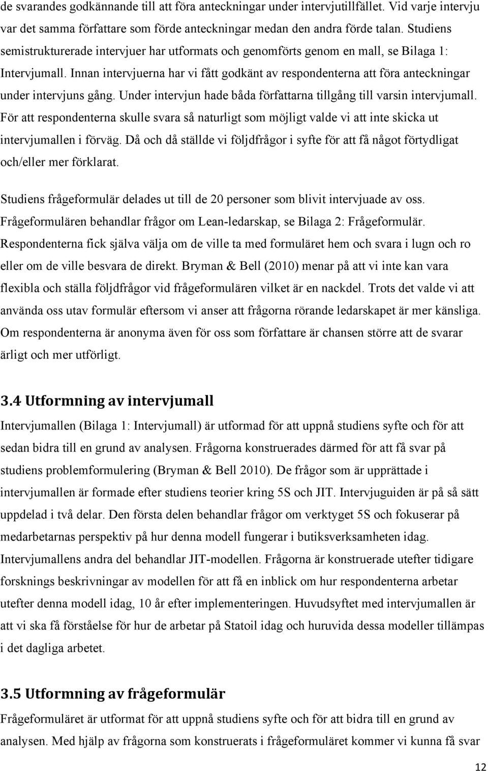 Innan intervjuerna har vi fått godkänt av respondenterna att föra anteckningar under intervjuns gång. Under intervjun hade båda författarna tillgång till varsin intervjumall.