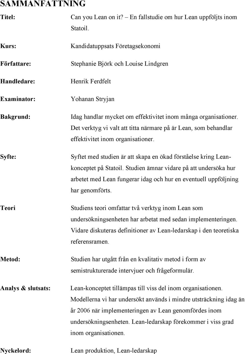Det verktyg vi valt att titta närmare på är Lean, som behandlar effektivitet inom organisationer. Syftet med studien är att skapa en ökad förståelse kring Leankonceptet på Statoil.