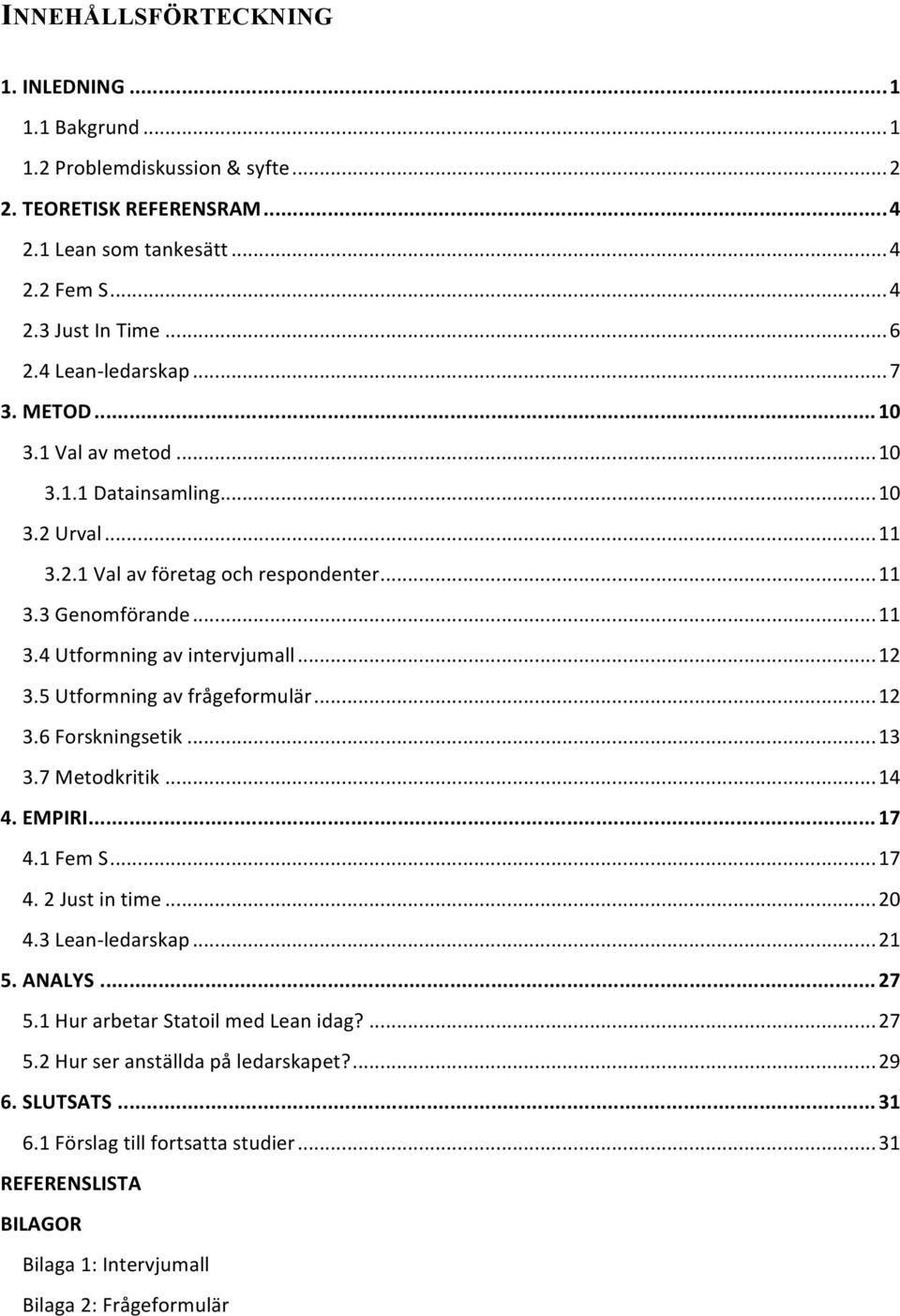 .. 12 3.5 Utformning av frågeformulär... 12 3.6 Forskningsetik... 13 3.7 Metodkritik... 14 4. EMPIRI... 17 4.1 Fem S... 17 4. 2 Just in time... 20 4.3 Lean-ledarskap... 21 5. ANALYS... 27 5.