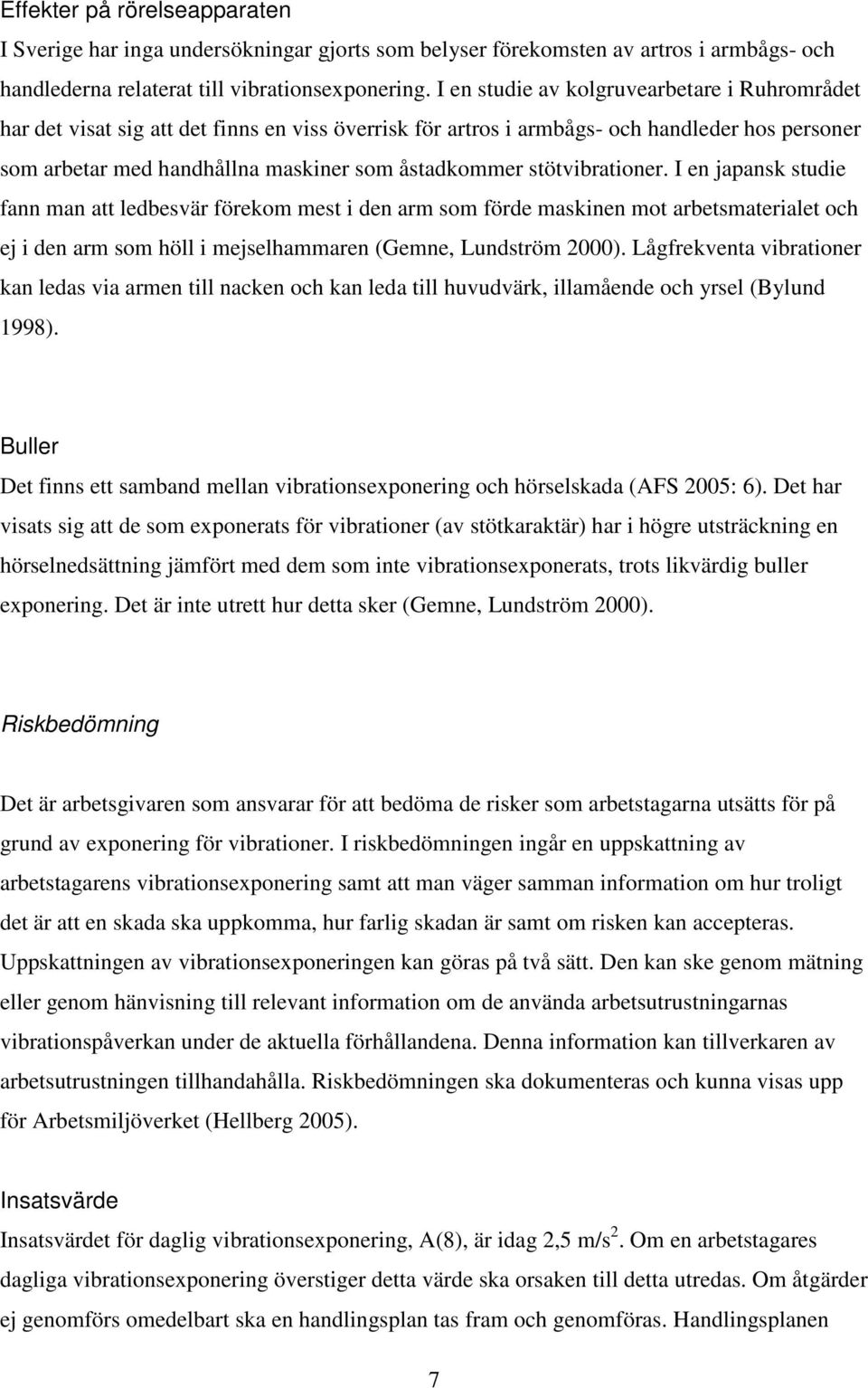 stötvibrationer. I en japansk studie fann man att ledbesvär förekom mest i den arm som förde maskinen mot arbetsmaterialet och ej i den arm som höll i mejselhammaren (Gemne, Lundström 2000).