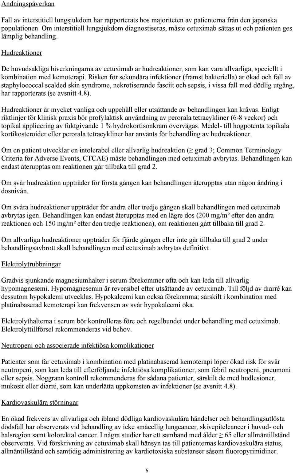 Hudreaktioner De huvudsakliga biverkningarna av cetuximab är hudreaktioner, som kan vara allvarliga, speciellt i kombination med kemoterapi.