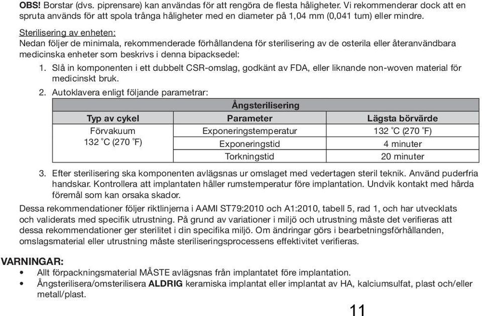 Sterilisering av enheten: Nedan följer de minimala, rekommenderade förhållandena för sterilisering av de osterila eller återanvändbara medicinska enheter som beskrivs i denna bipacksedel: 1.