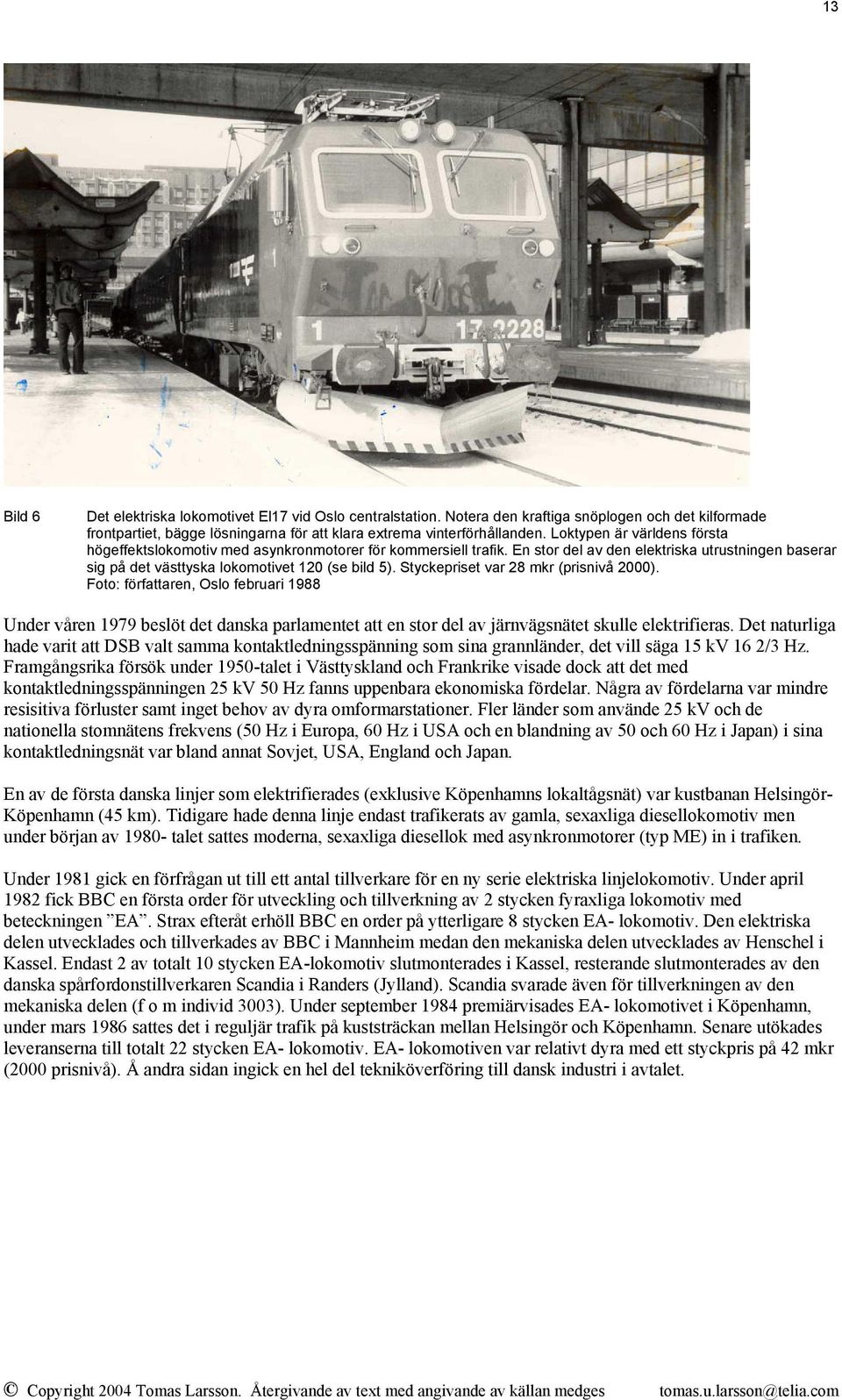Styckepriset var 28 mkr (prisnivå 2000). Foto: författaren, Oslo februari 1988 Under våren 1979 beslöt det danska parlamentet att en stor del av järnvägsnätet skulle elektrifieras.