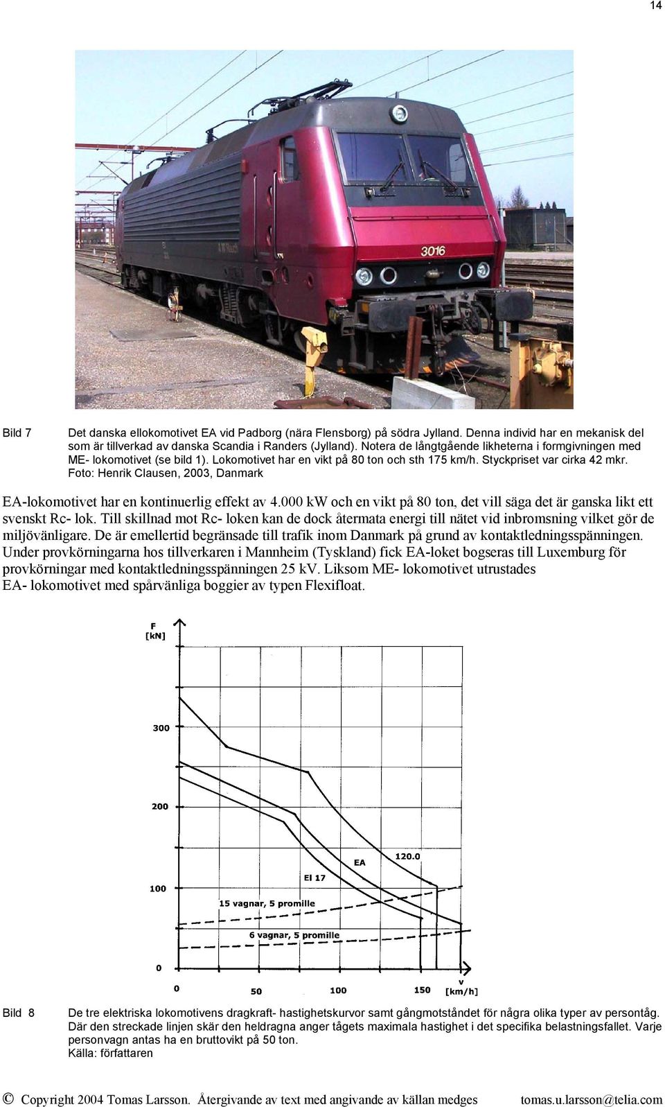 Foto: Henrik Clausen, 2003, Danmark EA-lokomotivet har en kontinuerlig effekt av 4.000 kw och en vikt på 80 ton, det vill säga det är ganska likt ett svenskt Rc- lok.