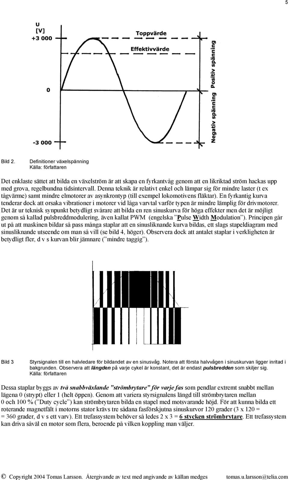 Denna teknik är relativt enkel och lämpar sig för mindre laster (t ex tågvärme) samt mindre elmotorer av asynkrontyp (till exempel lokomotivens fläktar).