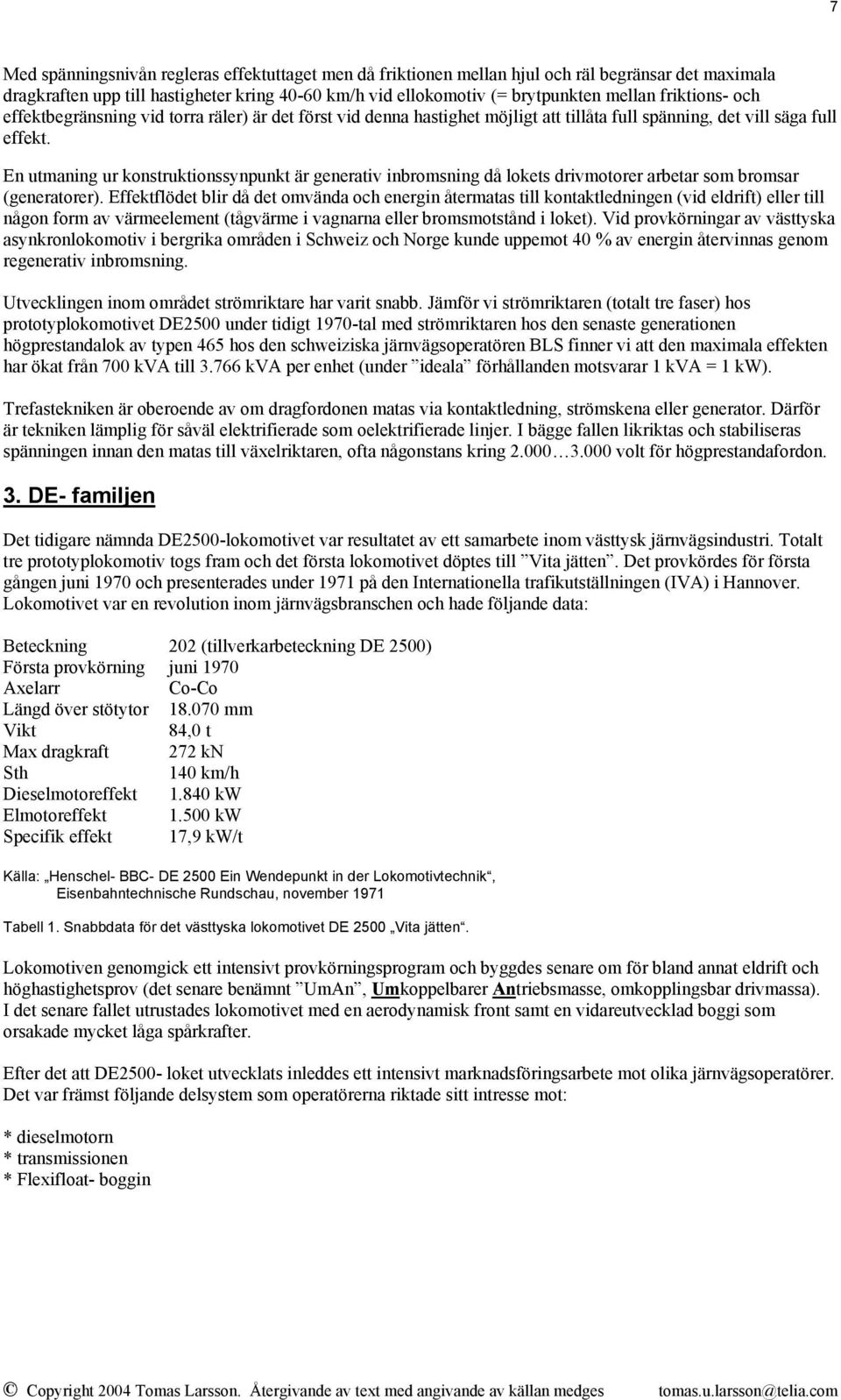 En utmaning ur konstruktionssynpunkt är generativ inbromsning då lokets drivmotorer arbetar som bromsar (generatorer).