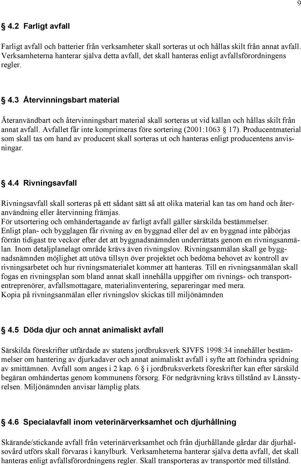 3 Återvinningsbart material Återanvändbart och återvinningsbart material skall sorteras ut vid källan och hållas skilt från annat avfall. Avfallet får inte komprimeras före sortering (2001:1063 17).