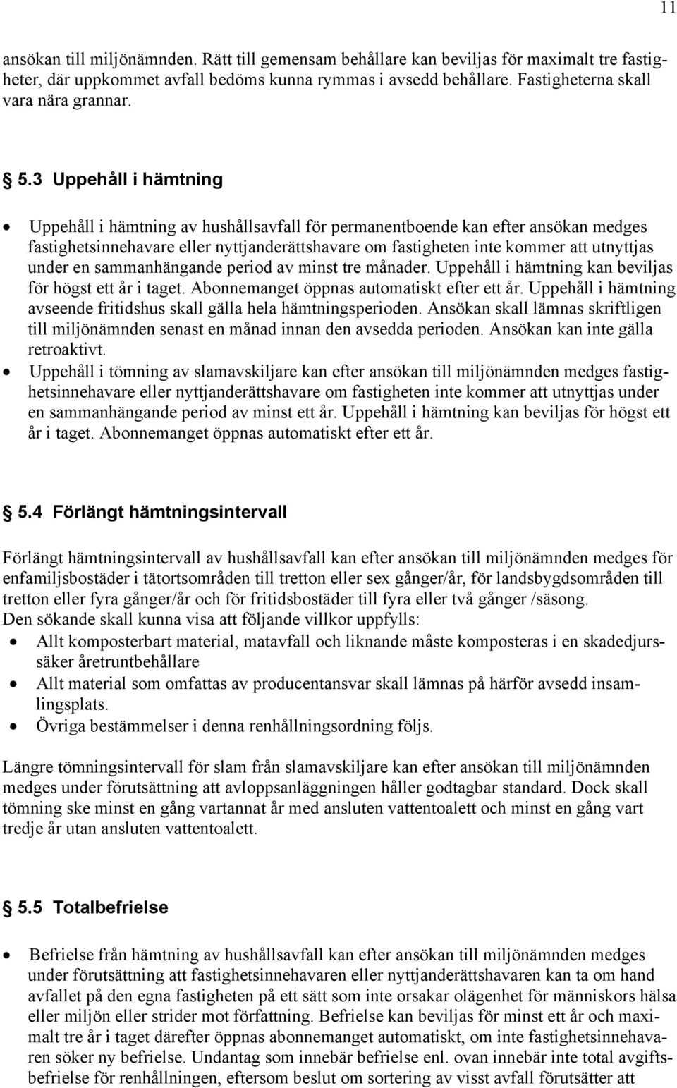 3 Uppehåll i hämtning Uppehåll i hämtning av hushållsavfall för permanentboende kan efter ansökan medges fastighetsinnehavare eller nyttjanderättshavare om fastigheten inte kommer att utnyttjas under