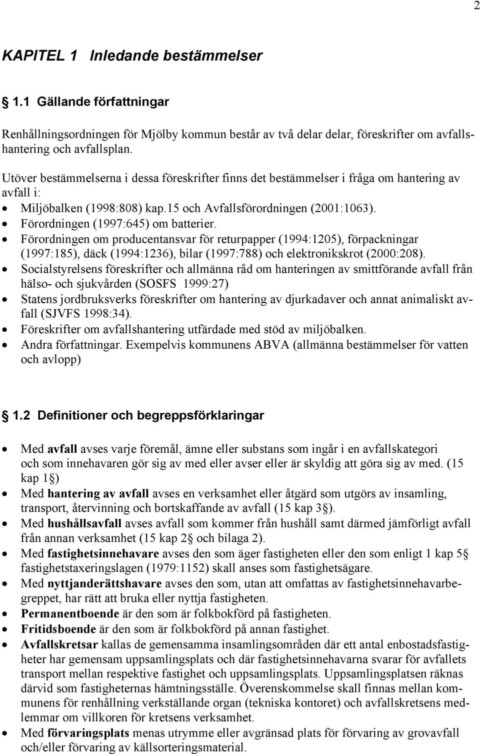 Förordningen (1997:645) om batterier. Förordningen om producentansvar för returpapper (1994:1205), förpackningar (1997:185), däck (1994:1236), bilar (1997:788) och elektronikskrot (2000:208).