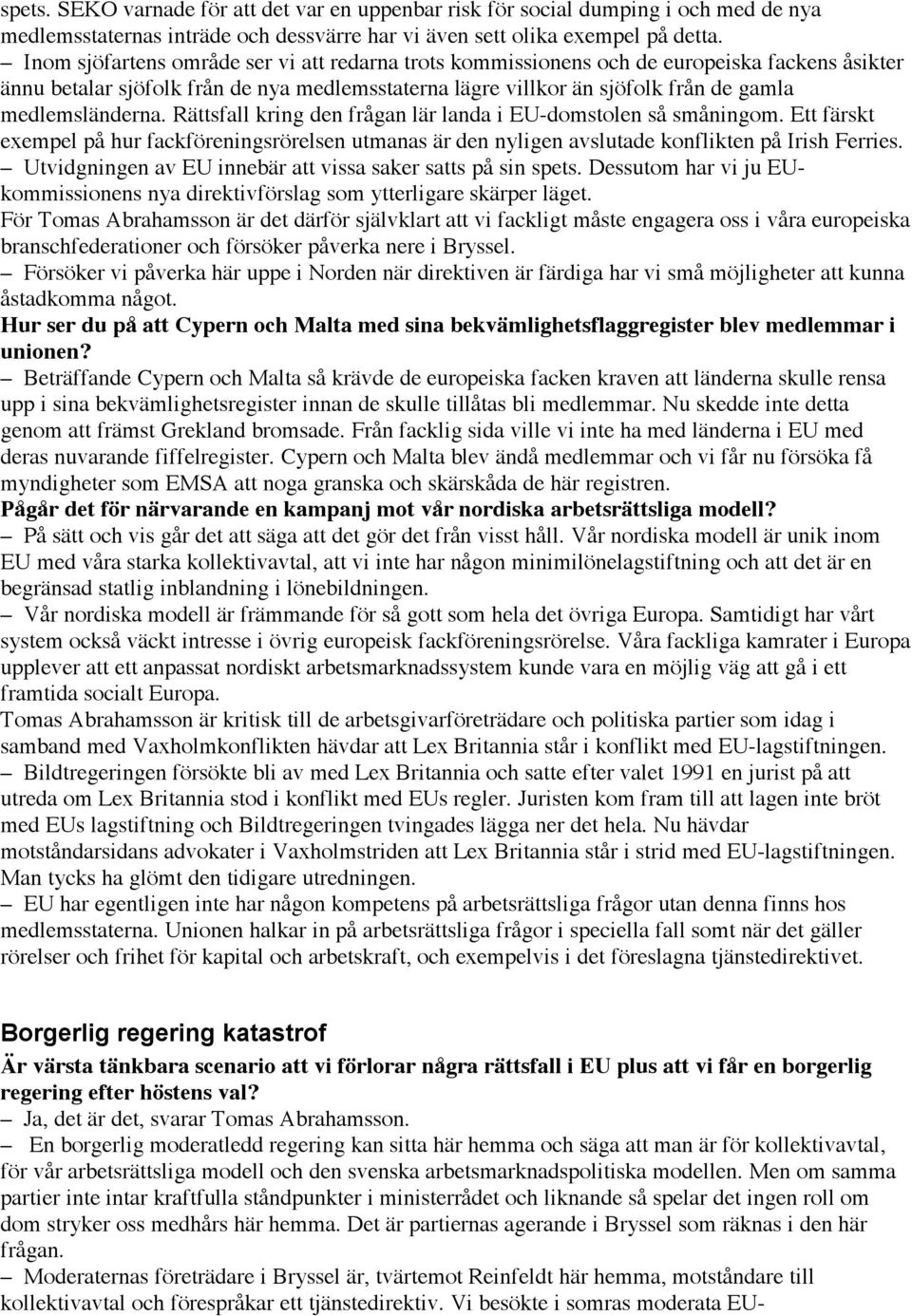 Rättsfall kring den frågan lär landa i EU-domstolen så småningom. Ett färskt exempel på hur fackföreningsrörelsen utmanas är den nyligen avslutade konflikten på Irish Ferries.