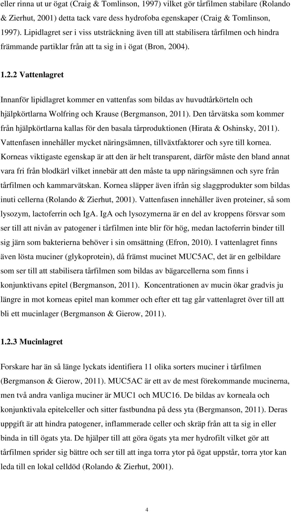 04). 1.2.2 Vattenlagret Innanför lipidlagret kommer en vattenfas som bildas av huvudtårkörteln och hjälpkörtlarna Wolfring och Krause (Bergmanson, 2011).