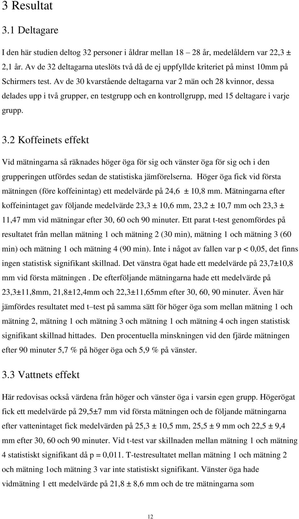 Av de 30 kvarstående deltagarna var 2 män och 28 kvinnor, dessa delades upp i två grupper, en testgrupp och en kontrollgrupp, med 15 deltagare i varje grupp. 3.2 Koffeinets effekt Vid mätningarna så räknades höger öga för sig och vänster öga för sig och i den grupperingen utfördes sedan de statistiska jämförelserna.