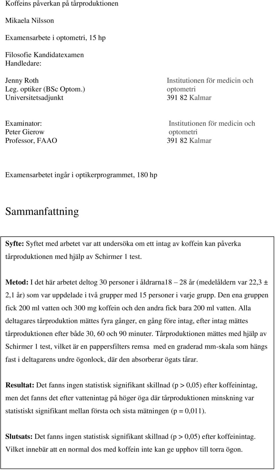 optikerprogrammet, 180 hp Sammanfattning Syfte: Syftet med arbetet var att undersöka om ett intag av koffein kan påverka tårproduktionen med hjälp av Schirmer 1 test.