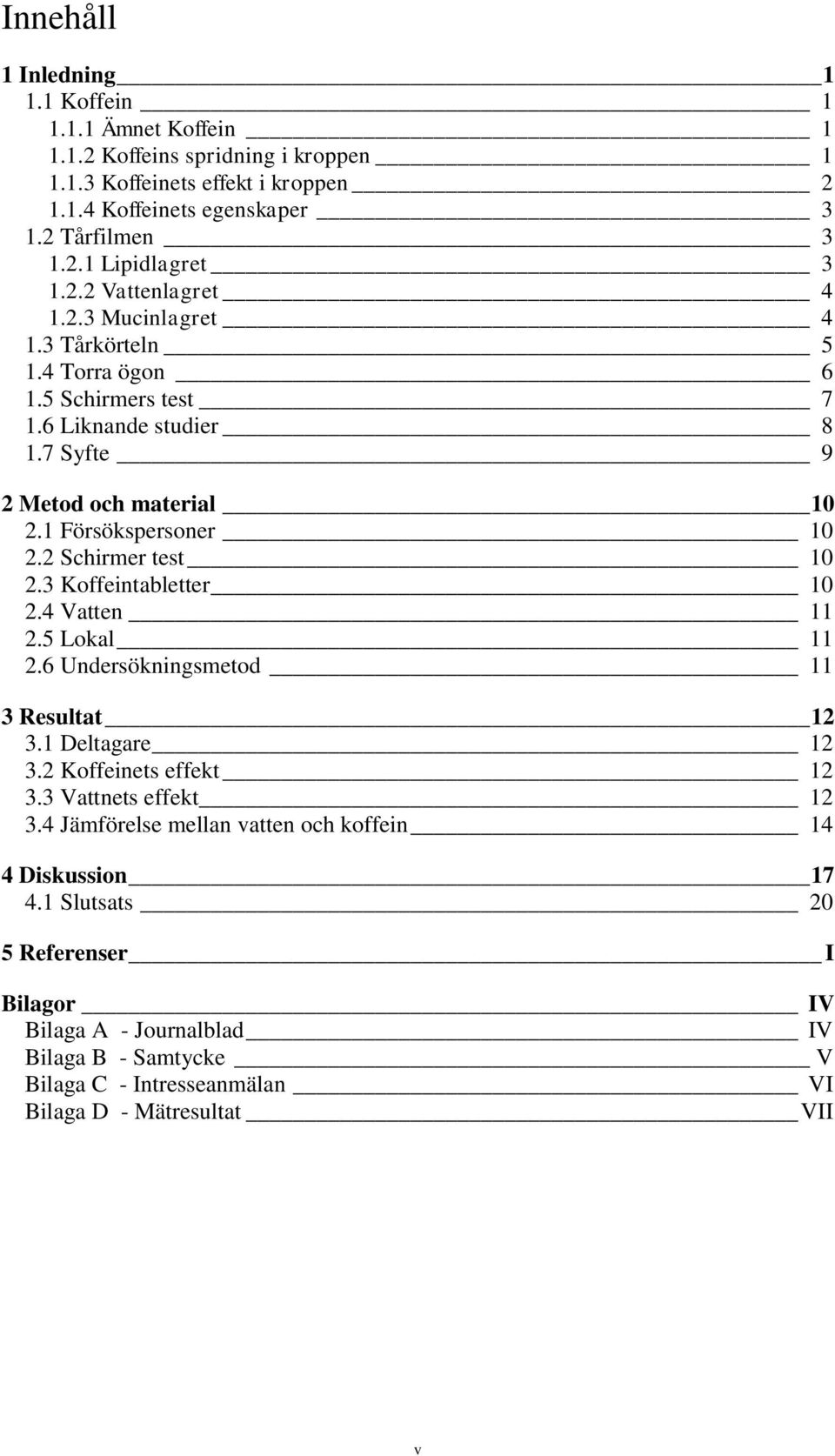 2 Schirmer test 10 2.3 Koffeintabletter 10 2.4 Vatten 11 2.5 Lokal 11 2.6 Undersökningsmetod 11 3 Resultat 12 3.1 Deltagare 12 3.2 Koffeinets effekt 12 3.3 Vattnets effekt 12 3.