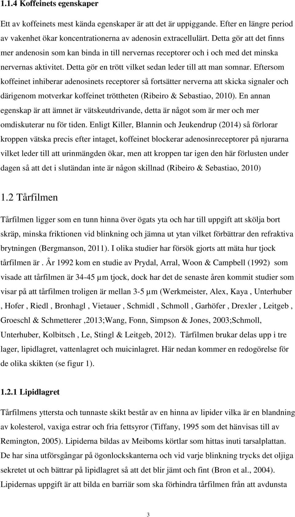 Eftersom koffeinet inhiberar adenosinets receptorer så fortsätter nerverna att skicka signaler och därigenom motverkar koffeinet tröttheten (Ribeiro & Sebastiao, 2010).