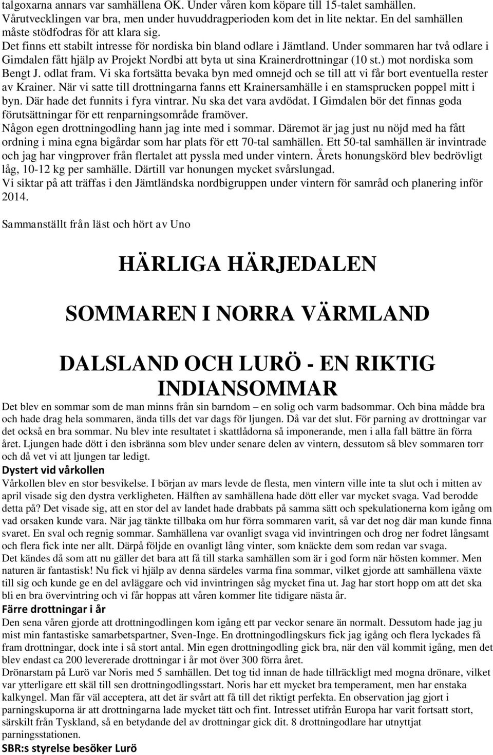 Under sommaren har två odlare i Gimdalen fått hjälp av Projekt Nordbi att byta ut sina Krainerdrottningar (10 st.) mot nordiska som Bengt J. odlat fram.