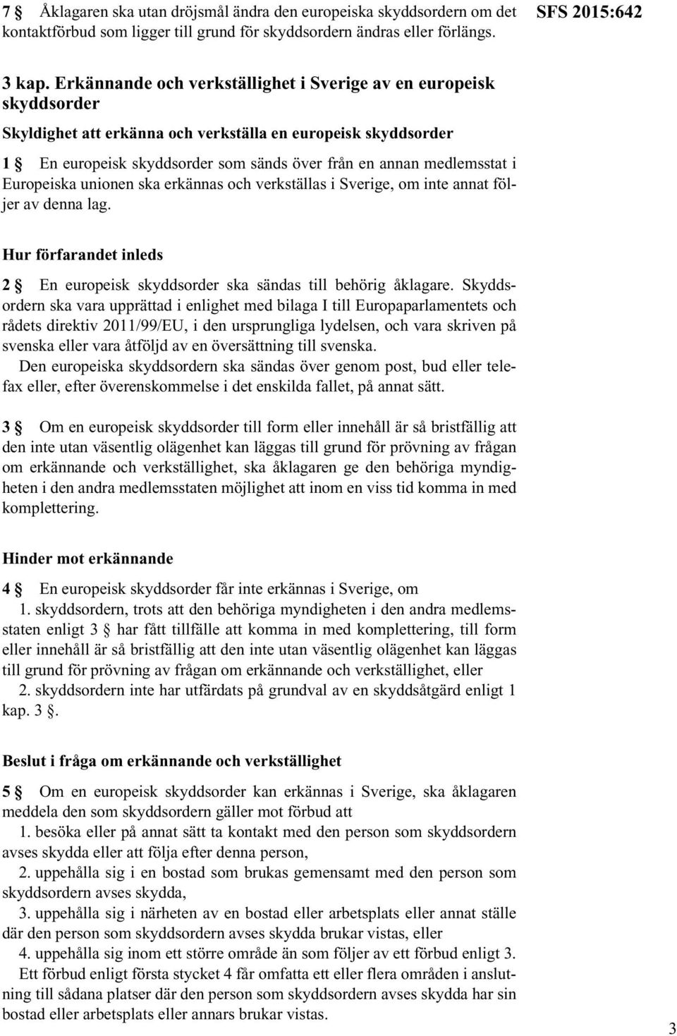 i Europeiska unionen ska erkännas och verkställas i Sverige, om inte annat följer av denna lag. Hur förfarandet inleds 2 En europeisk skyddsorder ska sändas till behörig åklagare.