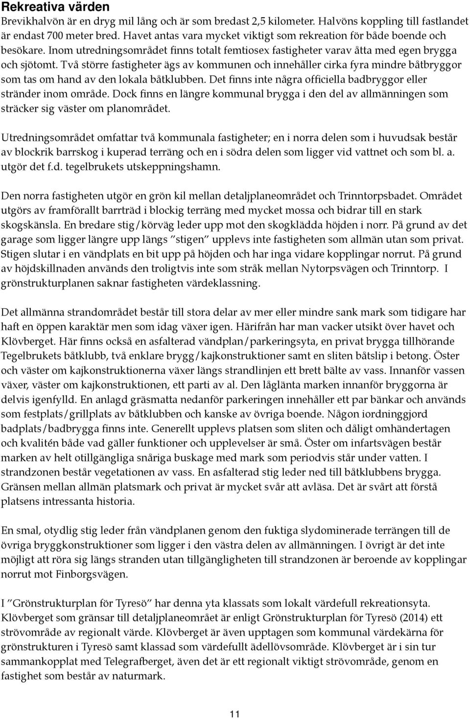 Två större fastigheter ägs av kommunen och innehåller cirka fyra mindre båtbryggor som tas om hand av den lokala båtklubben. Det finns inte några officiella badbryggor eller stränder inom område.