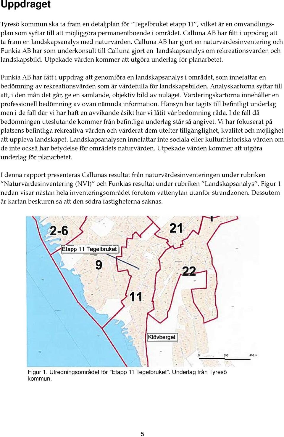 Calluna AB har gjort en naturvärdesinventering och Funkia AB har som underkonsult till Calluna gjort en landskapsanalys om rekreationsvärden och landskapsbild.