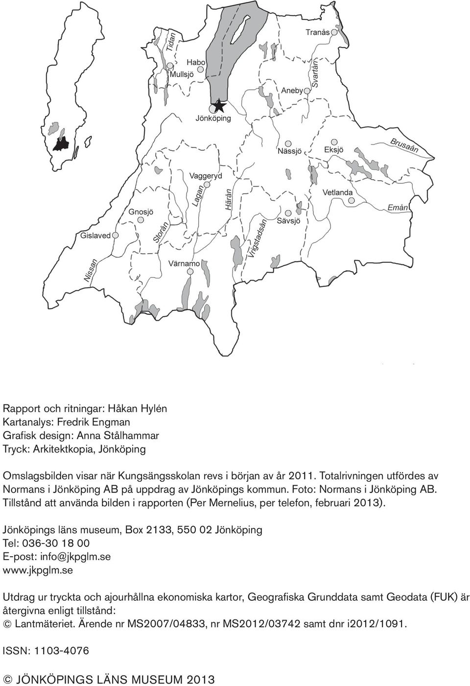 Tillstånd att använda bilden i rapporten (Per Mernelius, per telefon, februari 2013). Jönköpings läns museum, Box 2133, 550 02 Jönköping Tel: 036-30 18 00 E-post: info@jkpglm.se www.