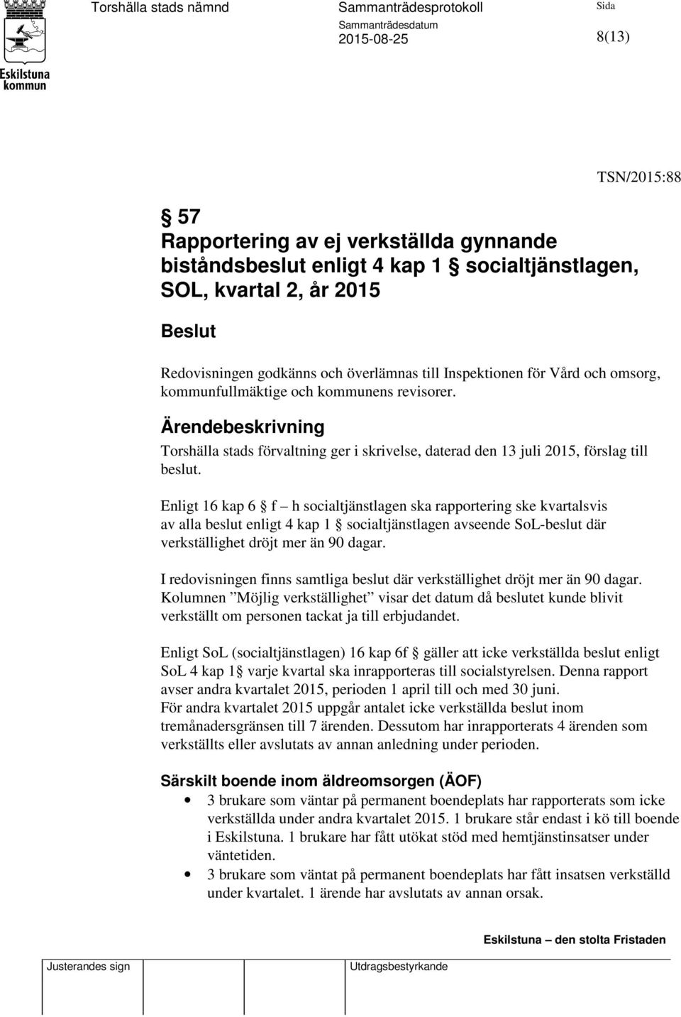 Enligt 16 kap 6 f h socialtjänstlagen ska rapportering ske kvartalsvis av alla beslut enligt 4 kap 1 socialtjänstlagen avseende SoL-beslut där verkställighet dröjt mer än 90 dagar.