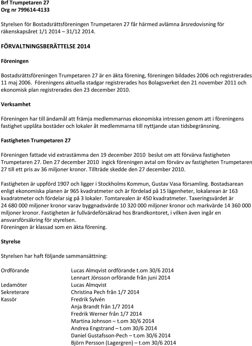 Föreningens aktuella stadgar registrerades hos Bolagsverket den 21 november 2011 och ekonomisk plan registrerades den 23 december 2010.