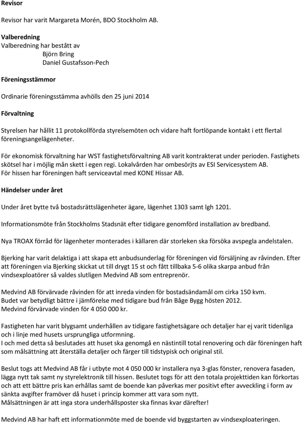 styrelsemöten och vidare haft fortlöpande kontakt i ett flertal föreningsangelägenheter. För ekonomisk förvaltning har WST fastighetsförvaltning AB varit kontrakterat under perioden.