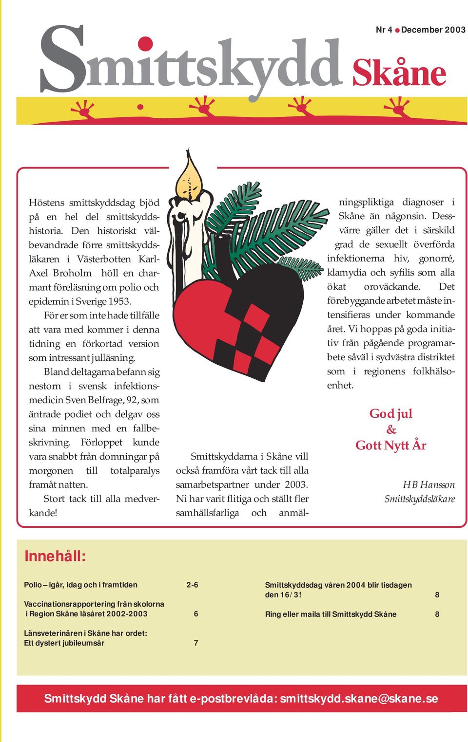 För er som inte hade tillfälle att vara med kommer i denna tidning en förkortad version som intressant julläsning.