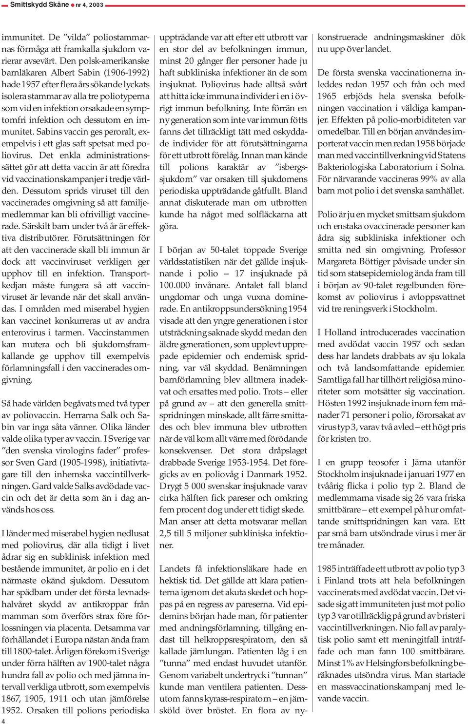 dessutom en immunitet. Sabins vaccin ges peroralt, exempelvis i ett glas saft spetsat med poliovirus.
