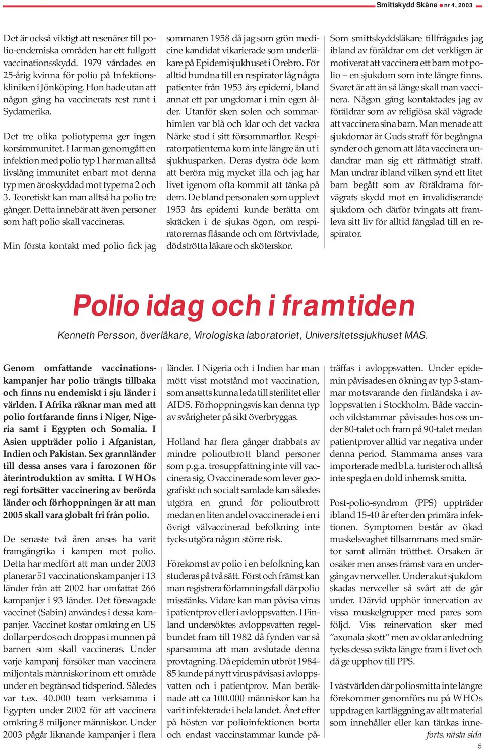 Har man genomgått en infektion med polio typ 1 har man alltså livslång immunitet enbart mot denna typ men är oskyddad mot typerna 2 och 3. Teoretiskt kan man alltså ha polio tre gånger.