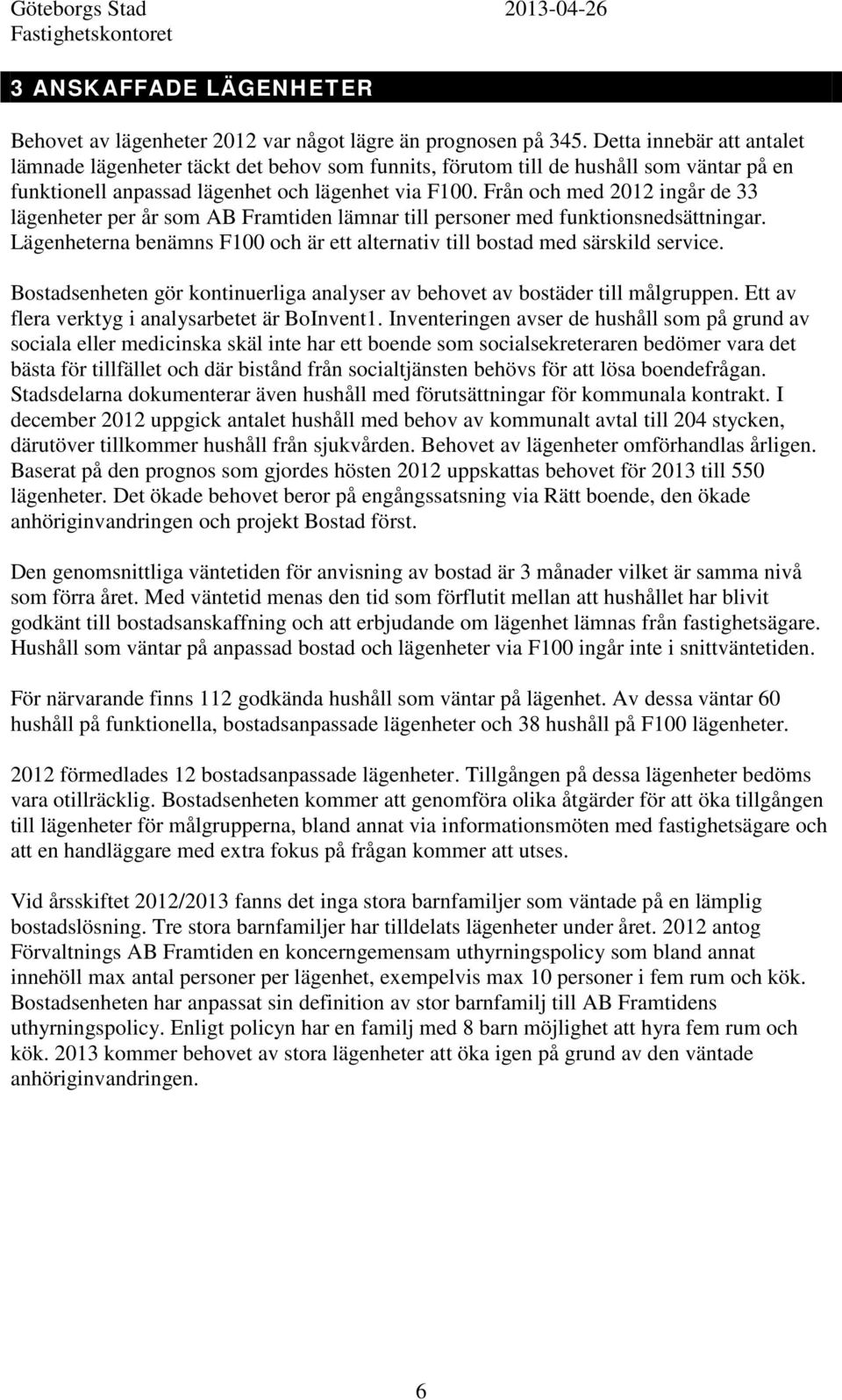 Från och med 2012 ingår de 33 lägenheter per år som AB Framtiden lämnar till personer med funktionsnedsättningar. Lägenheterna benämns F100 och är ett alternativ till bostad med särskild service.