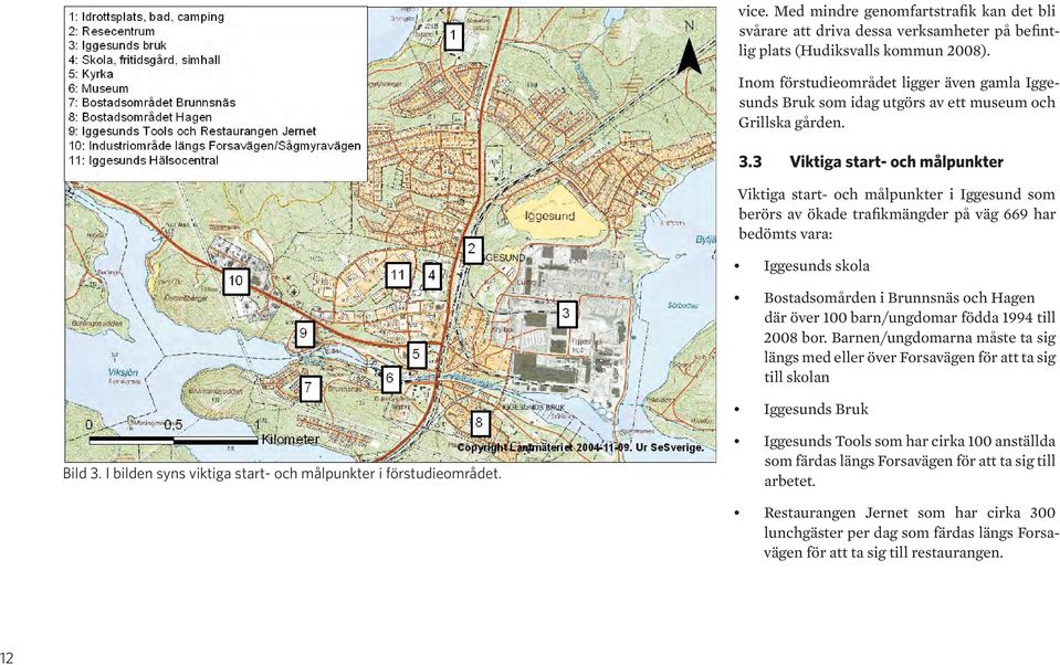 3 Viktiga start- och målpunkter Viktiga start- och målpunkter i Iggesund som berörs av ökade trafikmängder på väg 669 har bedömts vara: Iggesunds skola Bostadsomården i Brunnsnäs och Hagen där över