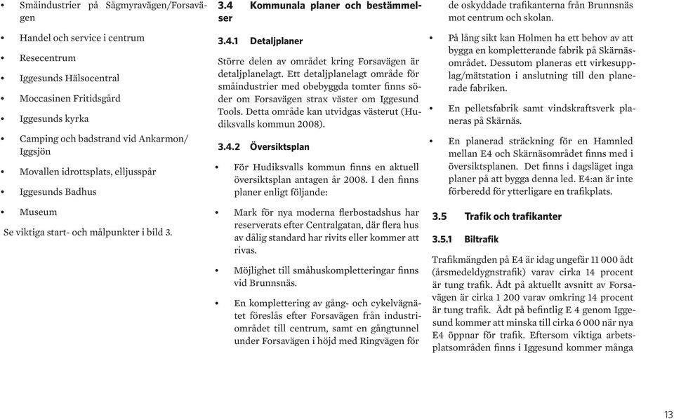 Ett detaljplanelagt område för småindustrier med obebyggda tomter finns söder om Forsavägen strax väster om Iggesund Tools. Detta område kan utvidgas västerut (Hudiksvalls kommun 2008). 3.4.