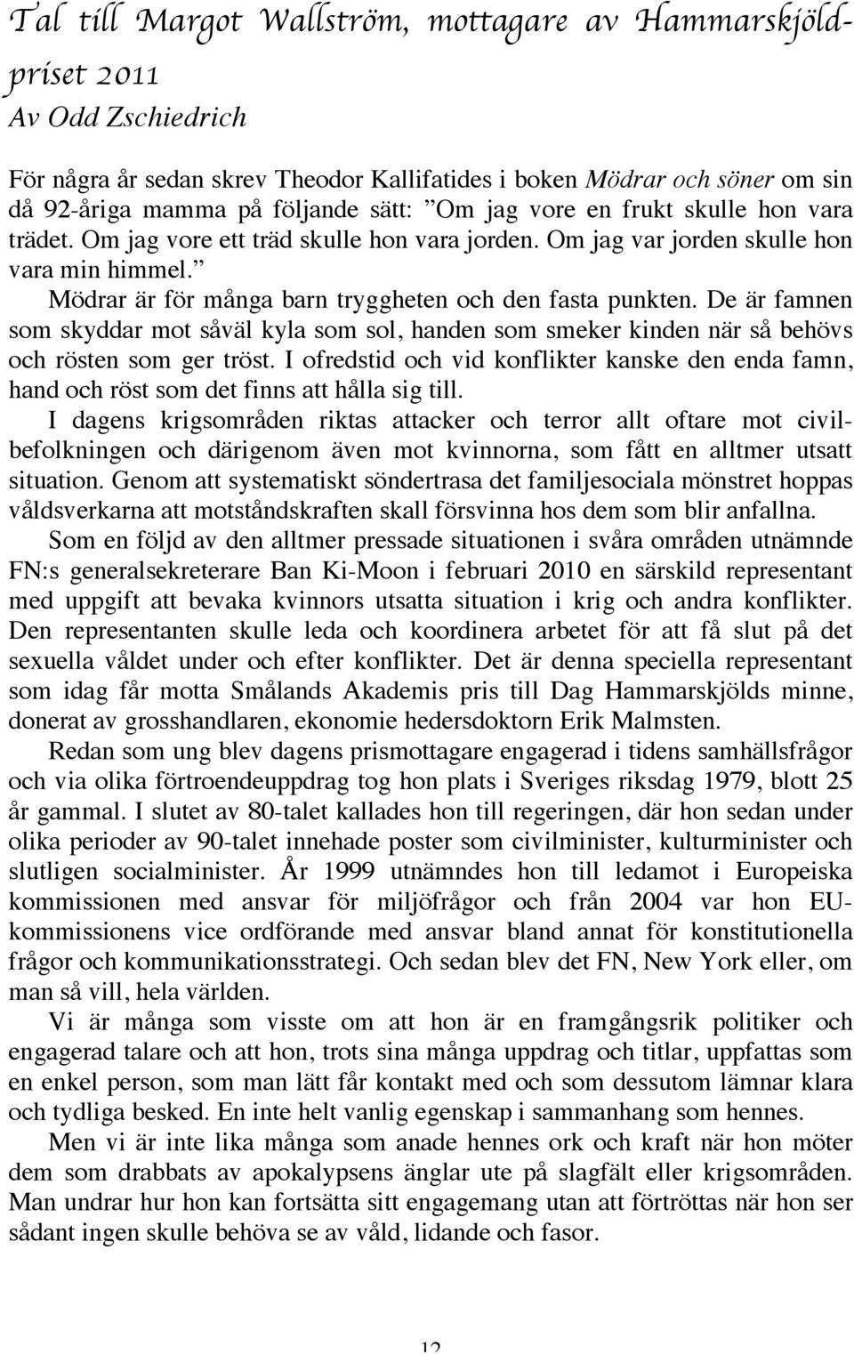 De är famnen som skyddar mot såväl kyla som sol, handen som smeker kinden när så behövs och rösten som ger tröst.