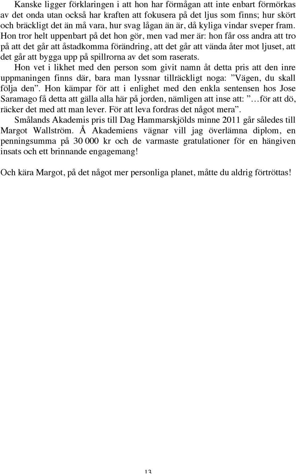 Hon tror helt uppenbart på det hon gör, men vad mer är: hon får oss andra att tro på att det går att åstadkomma förändring, att det går att vända åter mot ljuset, att det går att bygga upp på