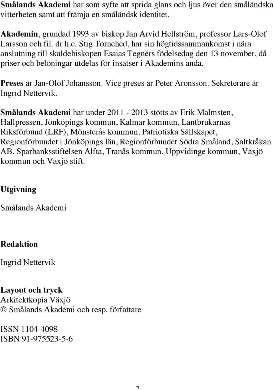 fil. dr h.c. Stig Tornehed, har sin högtidssammankomst i nära anslutning till skaldebiskopen Esaias Tegnérs födelsedag den 13 november, då priser och belöningar utdelas för insatser i Akademins anda.