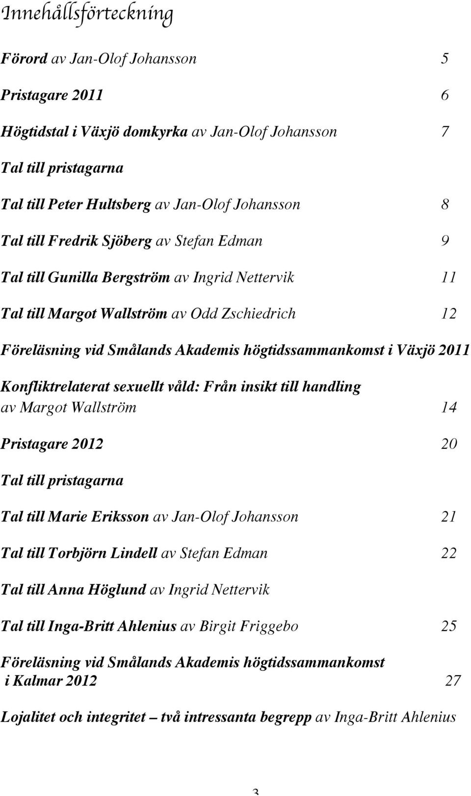 2011 Konfliktrelaterat sexuellt våld: Från insikt till handling av Margot Wallström 14 Pristagare 2012 20 Tal till pristagarna Tal till Marie Eriksson av Jan-Olof Johansson 21 Tal till Torbjörn