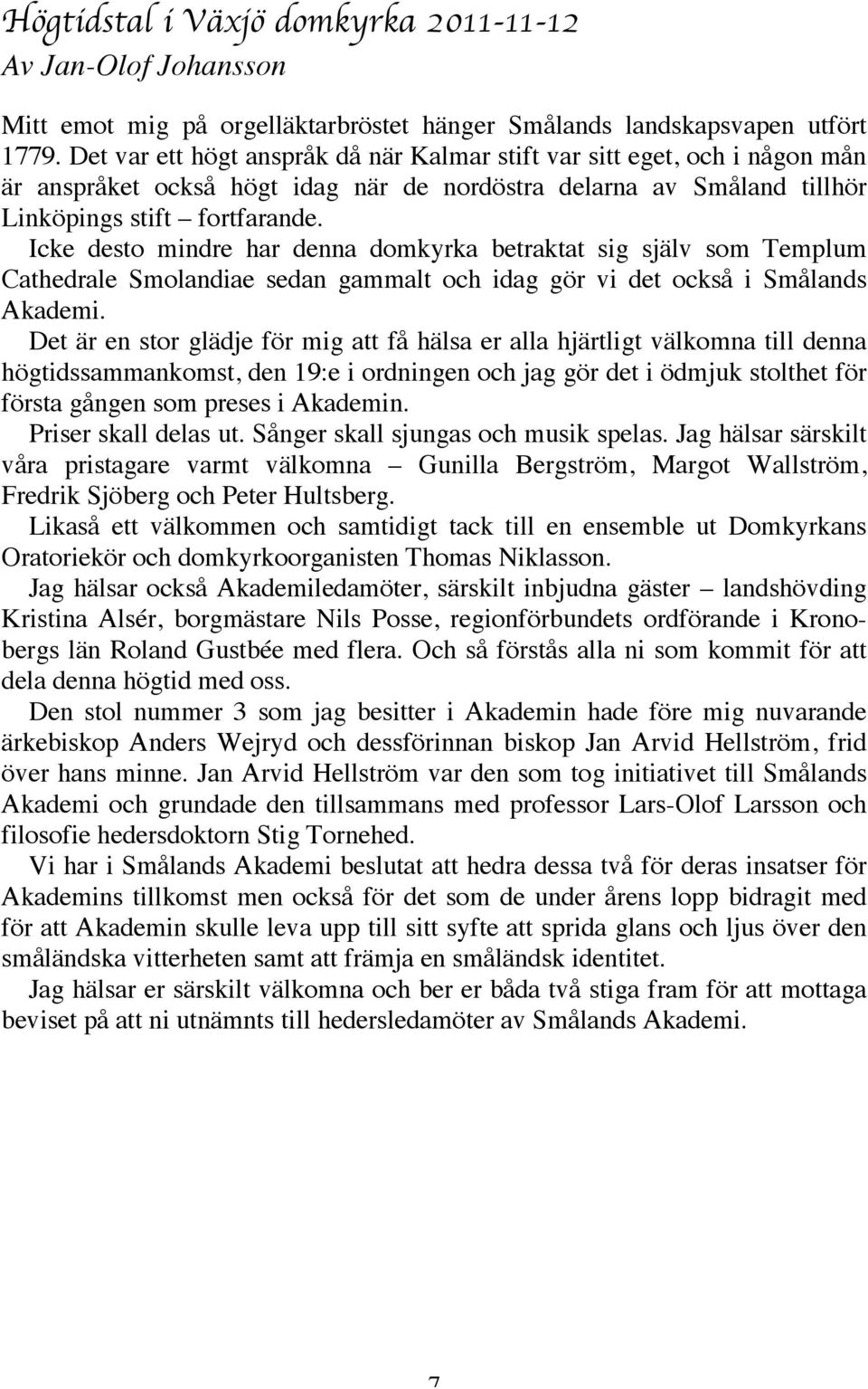 Icke desto mindre har denna domkyrka betraktat sig själv som Templum Cathedrale Smolandiae sedan gammalt och idag gör vi det också i Smålands Akademi.