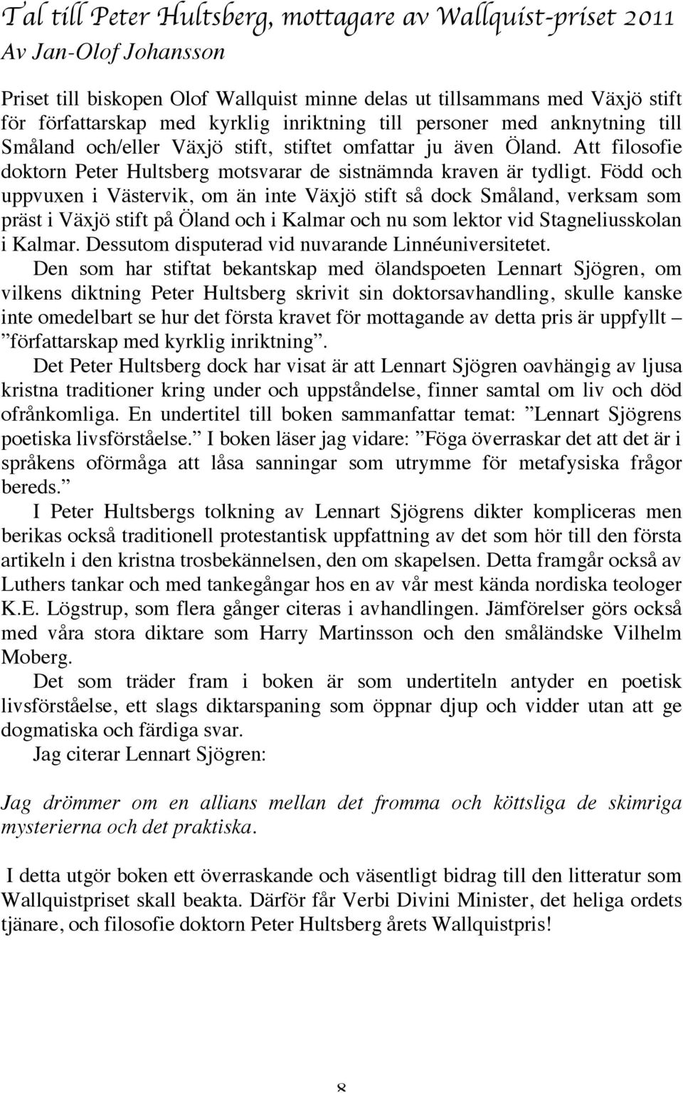 Född och uppvuxen i Västervik, om än inte Växjö stift så dock Småland, verksam som präst i Växjö stift på Öland och i Kalmar och nu som lektor vid Stagneliusskolan i Kalmar.