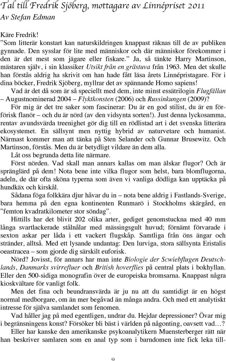 Ja, så tänkte Harry Martinson, mästaren själv, i sin klassiker Utsikt från en grästuva från 1963. Men det skulle han förstås aldrig ha skrivit om han hade fått läsa årets Linnépristagare.